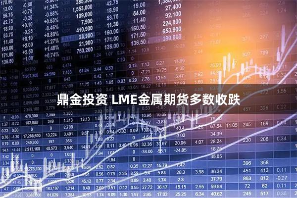 鼎金投资 LME金属期货多数收跌